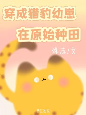 穿成猎豹幼崽在原始种田TXT