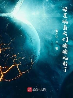 母星瞒着我们偷偷化形了免费阅读